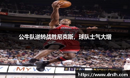 公牛队逆转战胜尼克斯，球队士气大增