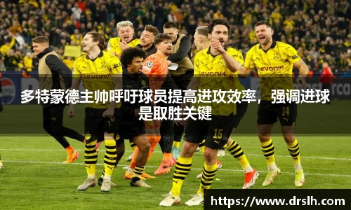 多特蒙德主帅呼吁球员提高进攻效率，强调进球是取胜关键