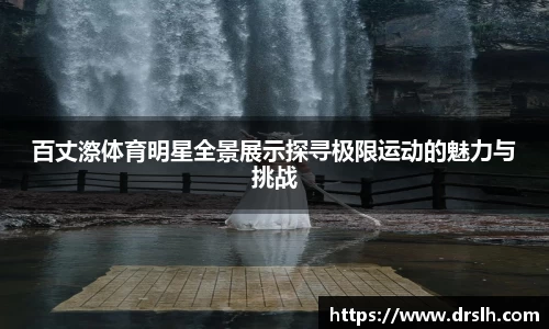 百丈漈体育明星全景展示探寻极限运动的魅力与挑战