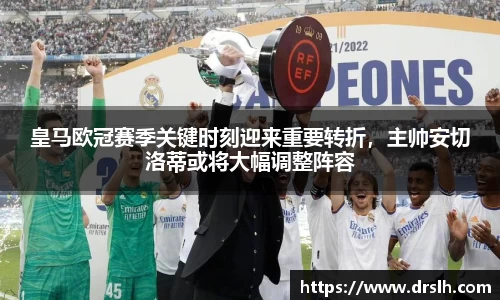 皇马欧冠赛季关键时刻迎来重要转折，主帅安切洛蒂或将大幅调整阵容