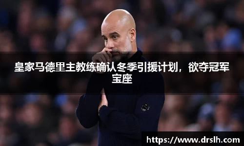 皇家马德里主教练确认冬季引援计划，欲夺冠军宝座