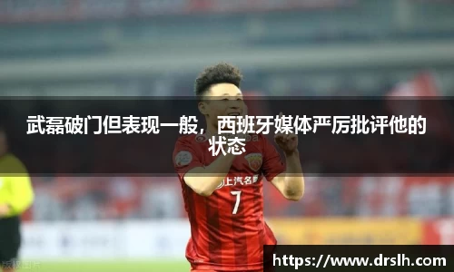 武磊破门但表现一般，西班牙媒体严厉批评他的状态