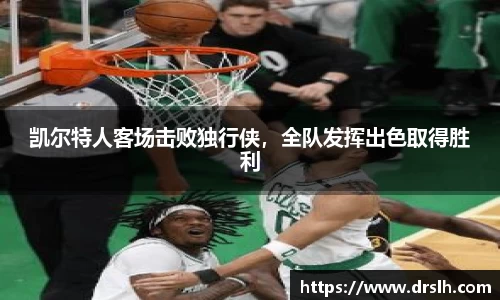 凯尔特人客场击败独行侠，全队发挥出色取得胜利