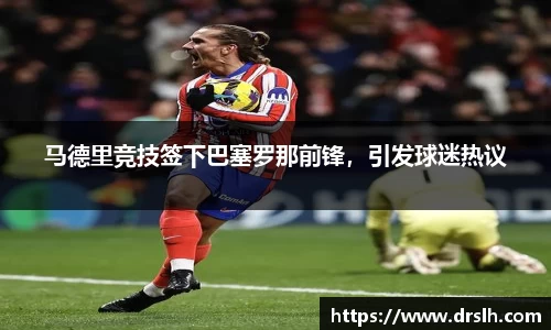 马德里竞技签下巴塞罗那前锋，引发球迷热议