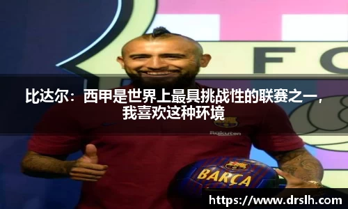 比达尔：西甲是世界上最具挑战性的联赛之一，我喜欢这种环境