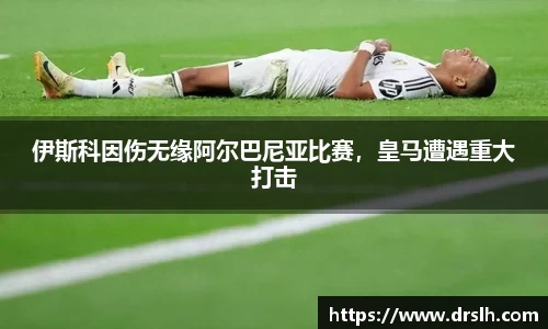 伊斯科因伤无缘阿尔巴尼亚比赛，皇马遭遇重大打击
