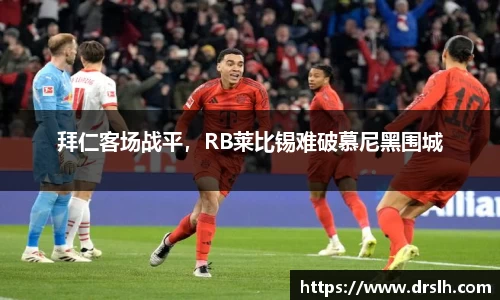 拜仁客场战平，RB莱比锡难破慕尼黑围城