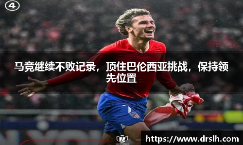 马竞继续不败记录，顶住巴伦西亚挑战，保持领先位置