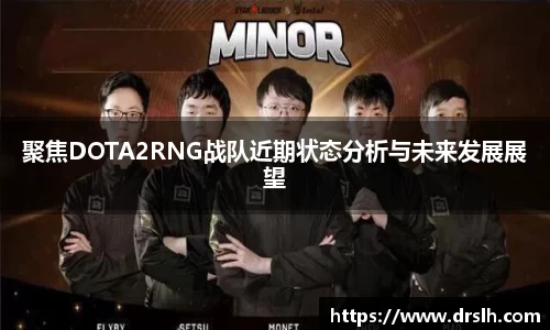 聚焦DOTA2RNG战队近期状态分析与未来发展展望