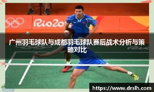 广州羽毛球队与成都羽毛球队赛后战术分析与策略对比