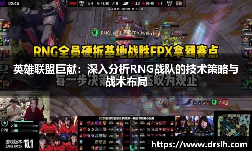 英雄联盟巨献：深入分析RNG战队的技术策略与战术布局