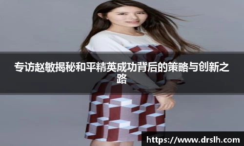 专访赵敏揭秘和平精英成功背后的策略与创新之路