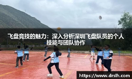 飞盘竞技的魅力：深入分析深圳飞盘队员的个人技能与团队协作