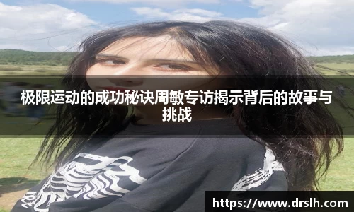 极限运动的成功秘诀周敏专访揭示背后的故事与挑战