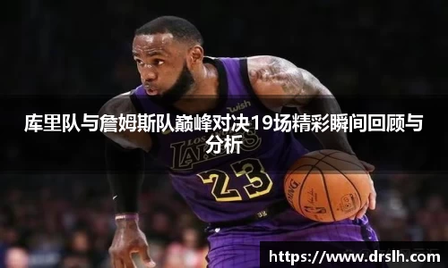 库里队与詹姆斯队巅峰对决19场精彩瞬间回顾与分析