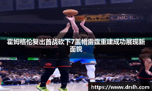 霍姆格伦复出首战砍下7盖帽雷霆重建成功展现新面貌