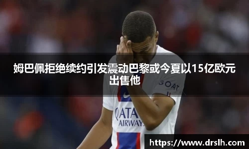 姆巴佩拒绝续约引发震动巴黎或今夏以15亿欧元出售他