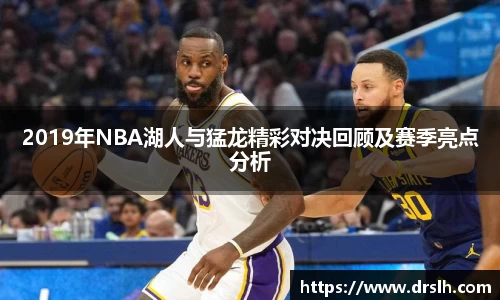 2019年NBA湖人与猛龙精彩对决回顾及赛季亮点分析