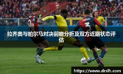 拉齐奥与帕尔马对决前瞻分析及双方近期状态评估