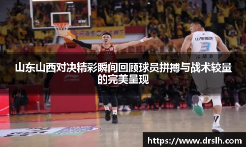 山东山西对决精彩瞬间回顾球员拼搏与战术较量的完美呈现