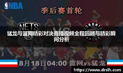 猛龙与篮网精彩对决直播视频全程回顾与精彩瞬间分析