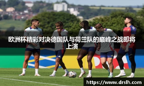 欧洲杯精彩对决德国队与荷兰队的巅峰之战即将上演