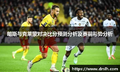 朗斯与克莱蒙对决比分预测分析及赛前形势分析