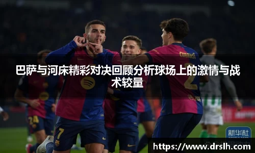 巴萨与河床精彩对决回顾分析球场上的激情与战术较量