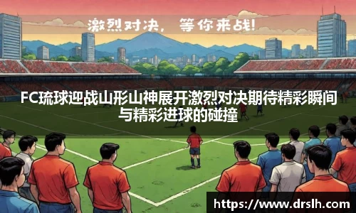 FC琉球迎战山形山神展开激烈对决期待精彩瞬间与精彩进球的碰撞