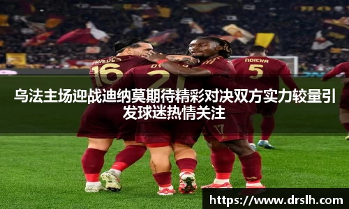 乌法主场迎战迪纳莫期待精彩对决双方实力较量引发球迷热情关注