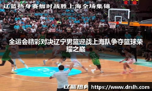 全运会精彩对决辽宁男篮迎战上海队争夺篮球荣耀之巅
