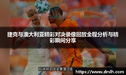 捷克与澳大利亚精彩对决录像回放全程分析与精彩瞬间分享