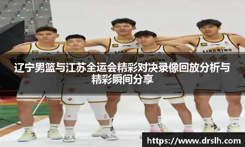 辽宁男篮与江苏全运会精彩对决录像回放分析与精彩瞬间分享