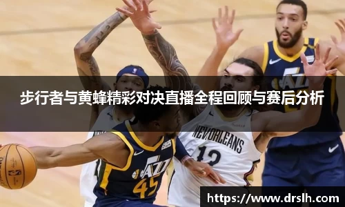 步行者与黄蜂精彩对决直播全程回顾与赛后分析