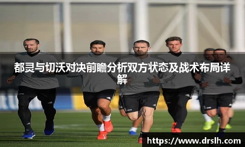 都灵与切沃对决前瞻分析双方状态及战术布局详解