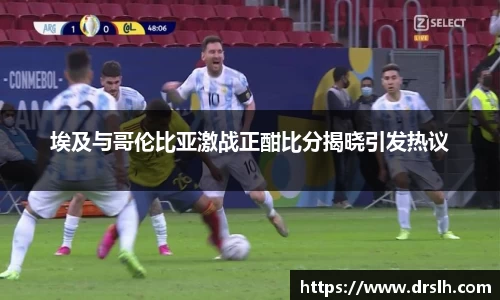 埃及与哥伦比亚激战正酣比分揭晓引发热议