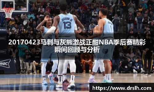20170423马刺与灰熊激战正酣NBA季后赛精彩瞬间回顾与分析