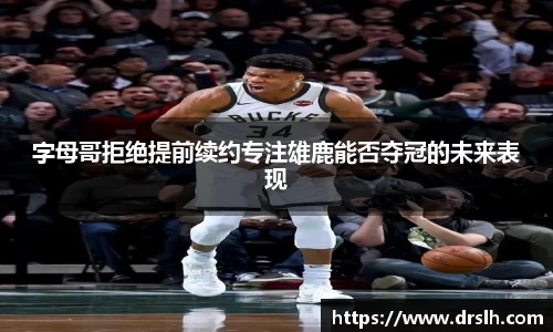 字母哥拒绝提前续约专注雄鹿能否夺冠的未来表现