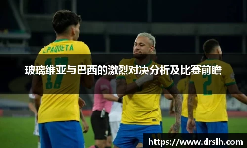 玻璃维亚与巴西的激烈对决分析及比赛前瞻