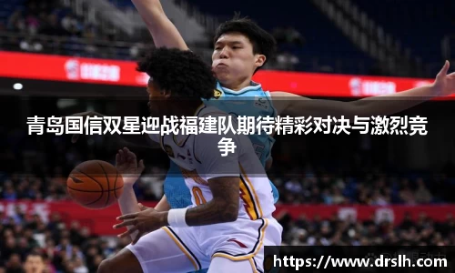 青岛国信双星迎战福建队期待精彩对决与激烈竞争