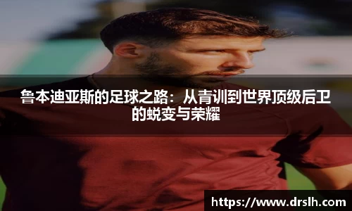 鲁本迪亚斯的足球之路：从青训到世界顶级后卫的蜕变与荣耀
