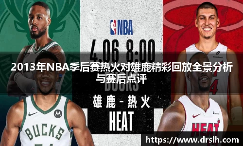 2013年NBA季后赛热火对雄鹿精彩回放全景分析与赛后点评