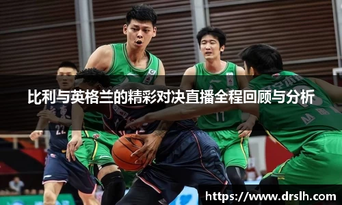 比利与英格兰的精彩对决直播全程回顾与分析