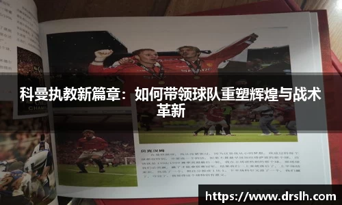 科曼执教新篇章：如何带领球队重塑辉煌与战术革新