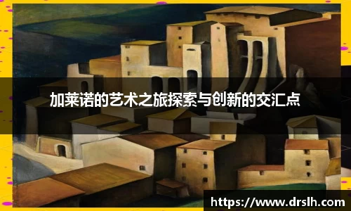 加莱诺的艺术之旅探索与创新的交汇点