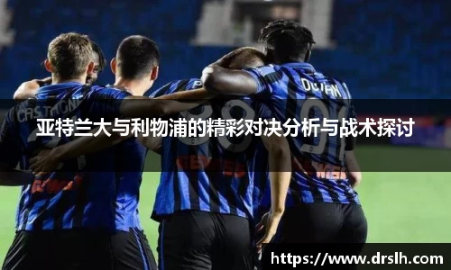 亚特兰大与利物浦的精彩对决分析与战术探讨