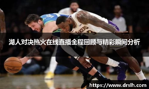 湖人对决热火在线直播全程回顾与精彩瞬间分析