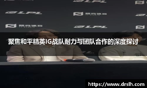 聚焦和平精英IG战队耐力与团队合作的深度探讨