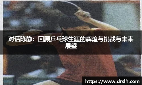 对话陈静：回顾乒乓球生涯的辉煌与挑战与未来展望