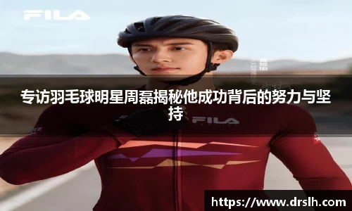 专访羽毛球明星周磊揭秘他成功背后的努力与坚持